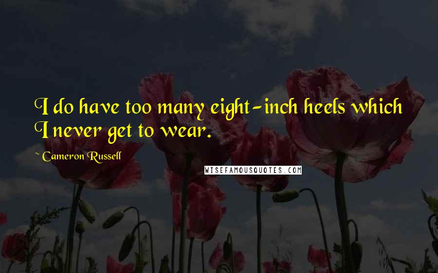 Cameron Russell Quotes: I do have too many eight-inch heels which I never get to wear.