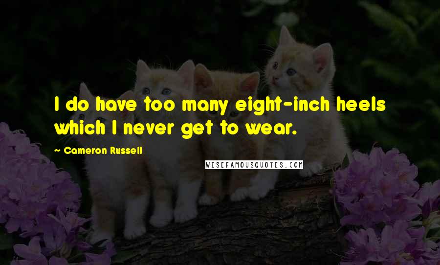 Cameron Russell Quotes: I do have too many eight-inch heels which I never get to wear.