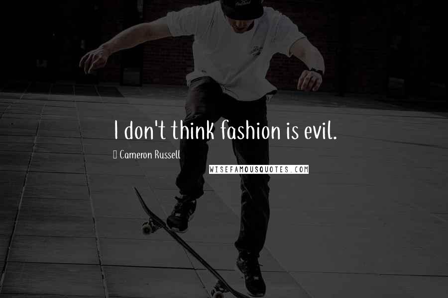 Cameron Russell Quotes: I don't think fashion is evil.