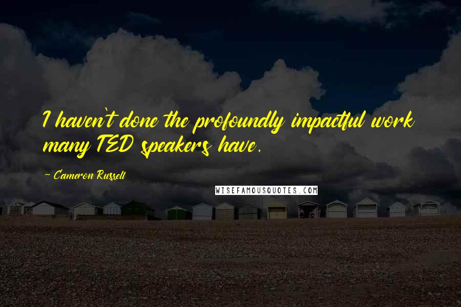Cameron Russell Quotes: I haven't done the profoundly impactful work many TED speakers have.