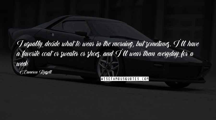 Cameron Russell Quotes: I usually decide what to wear in the morning, but sometimes, I'll have a favorite coat or sweater or shoes, and I'll wear them everyday for a week!