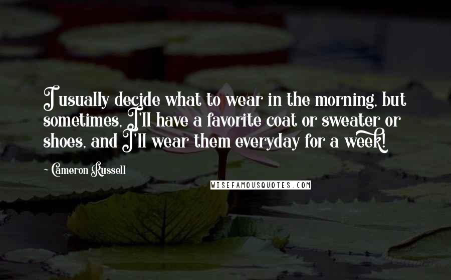 Cameron Russell Quotes: I usually decide what to wear in the morning, but sometimes, I'll have a favorite coat or sweater or shoes, and I'll wear them everyday for a week!