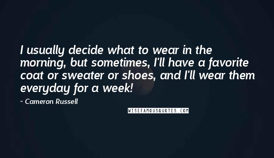 Cameron Russell Quotes: I usually decide what to wear in the morning, but sometimes, I'll have a favorite coat or sweater or shoes, and I'll wear them everyday for a week!