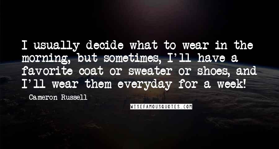 Cameron Russell Quotes: I usually decide what to wear in the morning, but sometimes, I'll have a favorite coat or sweater or shoes, and I'll wear them everyday for a week!