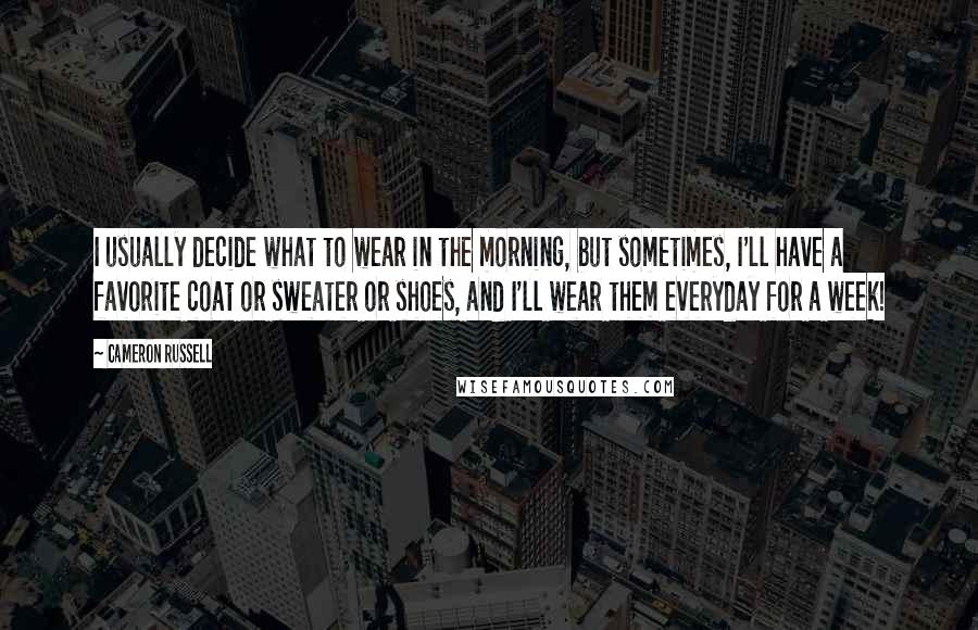 Cameron Russell Quotes: I usually decide what to wear in the morning, but sometimes, I'll have a favorite coat or sweater or shoes, and I'll wear them everyday for a week!