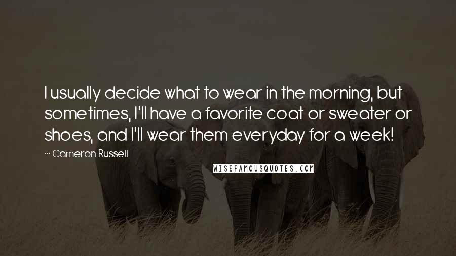 Cameron Russell Quotes: I usually decide what to wear in the morning, but sometimes, I'll have a favorite coat or sweater or shoes, and I'll wear them everyday for a week!