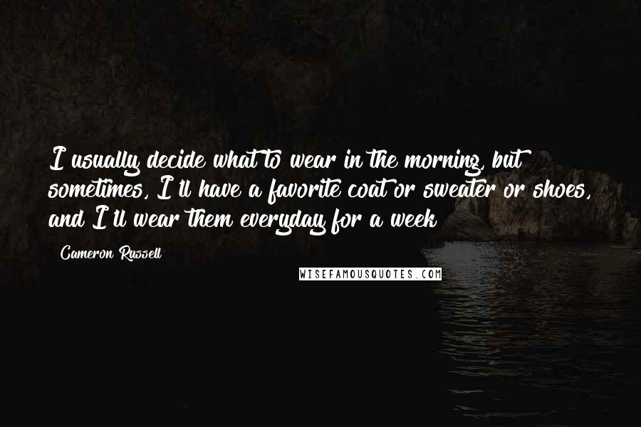 Cameron Russell Quotes: I usually decide what to wear in the morning, but sometimes, I'll have a favorite coat or sweater or shoes, and I'll wear them everyday for a week!