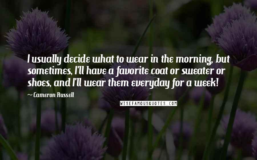 Cameron Russell Quotes: I usually decide what to wear in the morning, but sometimes, I'll have a favorite coat or sweater or shoes, and I'll wear them everyday for a week!