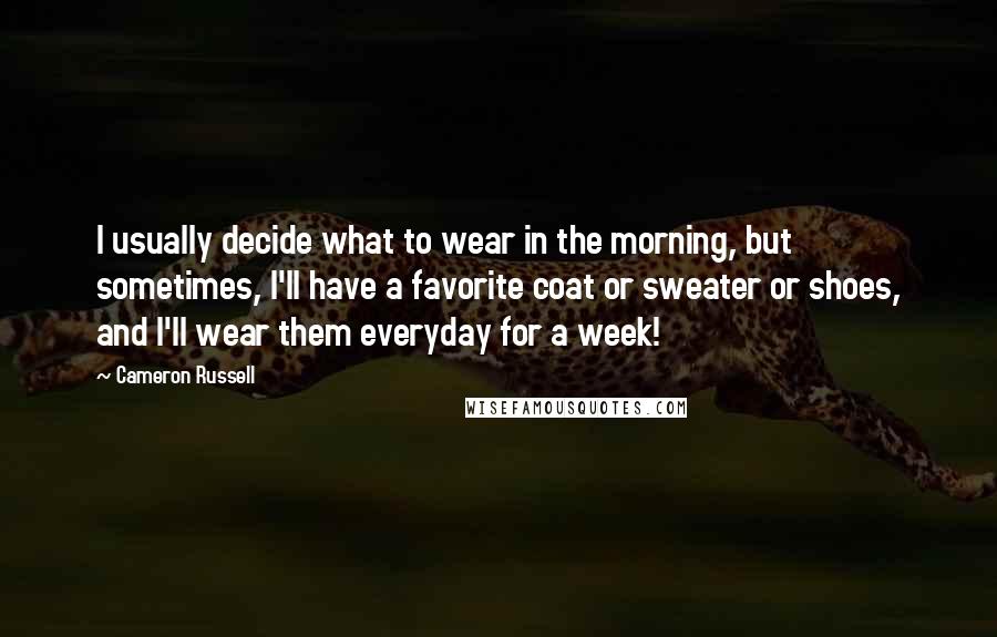 Cameron Russell Quotes: I usually decide what to wear in the morning, but sometimes, I'll have a favorite coat or sweater or shoes, and I'll wear them everyday for a week!