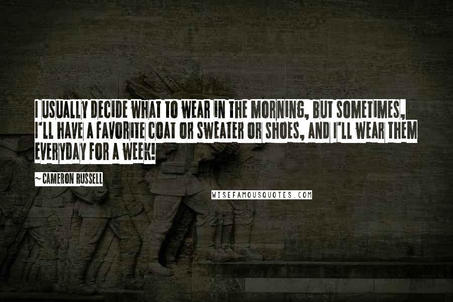 Cameron Russell Quotes: I usually decide what to wear in the morning, but sometimes, I'll have a favorite coat or sweater or shoes, and I'll wear them everyday for a week!