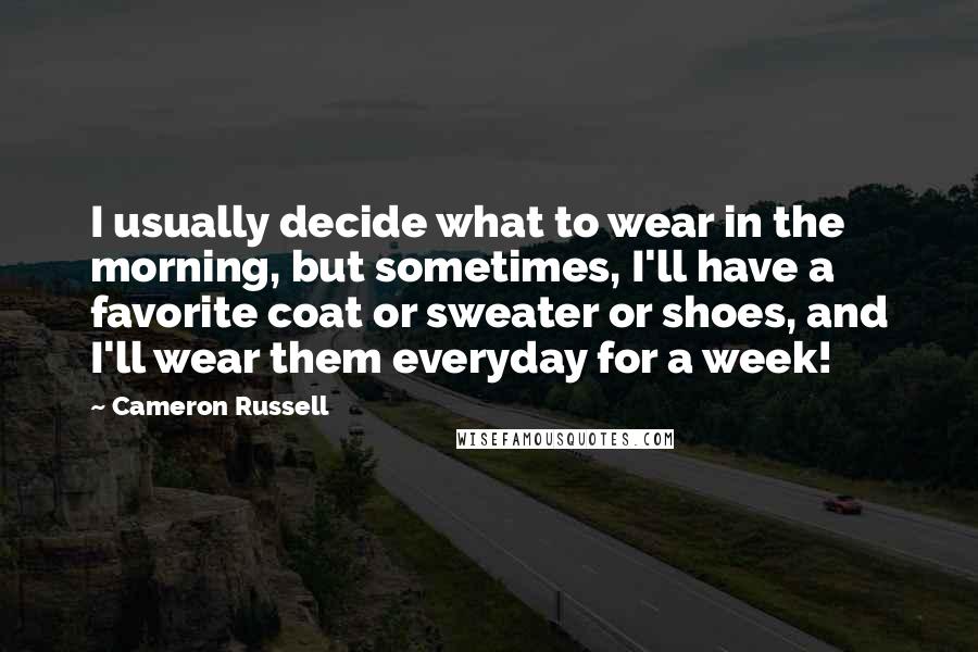 Cameron Russell Quotes: I usually decide what to wear in the morning, but sometimes, I'll have a favorite coat or sweater or shoes, and I'll wear them everyday for a week!