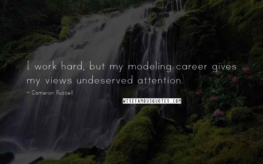 Cameron Russell Quotes: I work hard, but my modeling career gives my views undeserved attention.