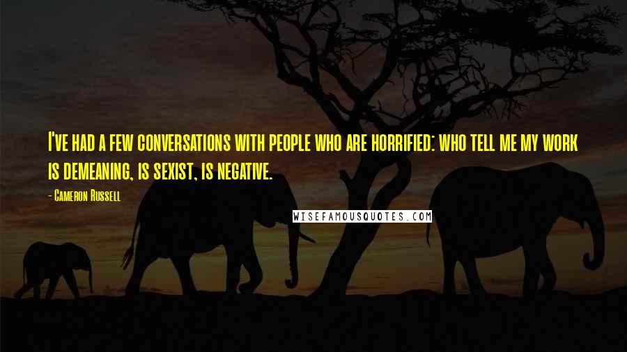 Cameron Russell Quotes: I've had a few conversations with people who are horrified: who tell me my work is demeaning, is sexist, is negative.