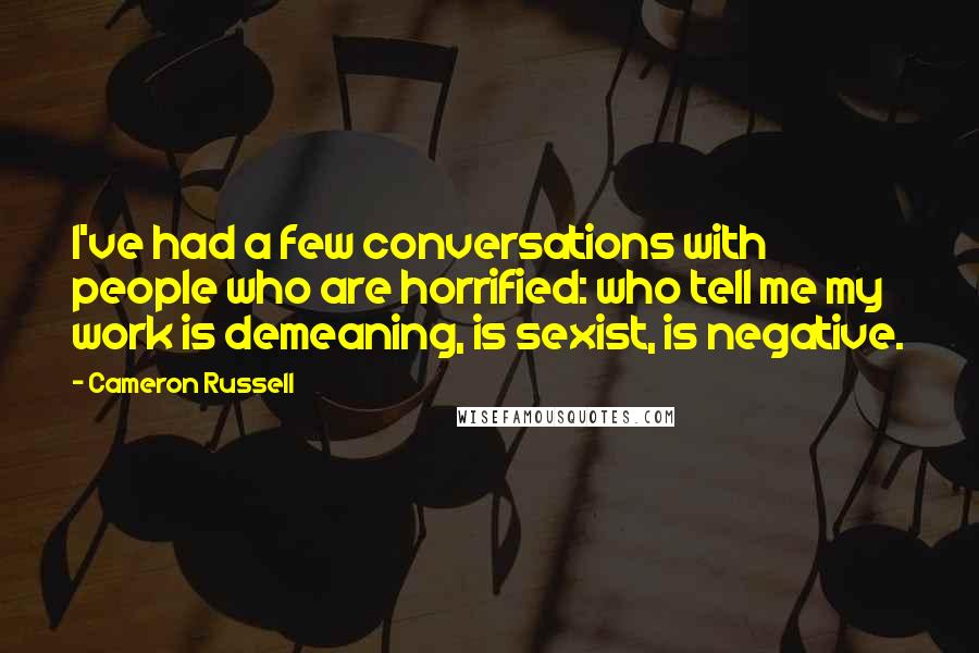 Cameron Russell Quotes: I've had a few conversations with people who are horrified: who tell me my work is demeaning, is sexist, is negative.