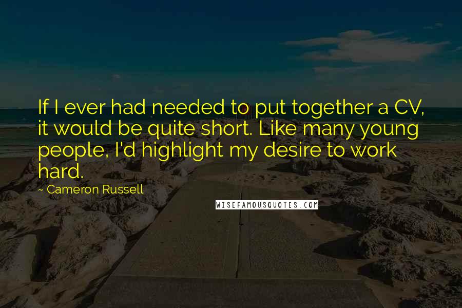 Cameron Russell Quotes: If I ever had needed to put together a CV, it would be quite short. Like many young people, I'd highlight my desire to work hard.