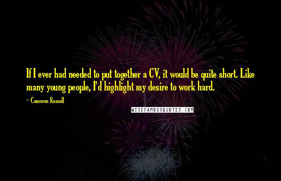 Cameron Russell Quotes: If I ever had needed to put together a CV, it would be quite short. Like many young people, I'd highlight my desire to work hard.