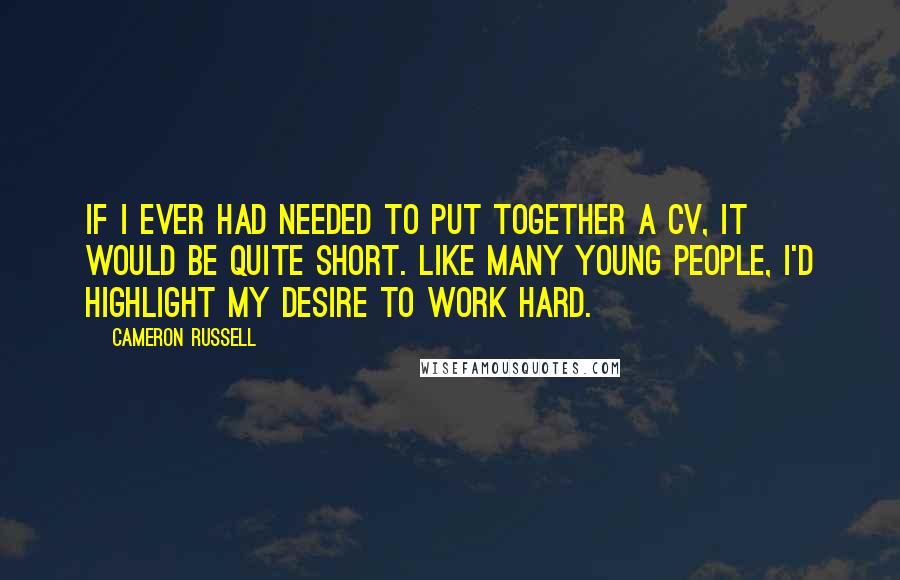 Cameron Russell Quotes: If I ever had needed to put together a CV, it would be quite short. Like many young people, I'd highlight my desire to work hard.