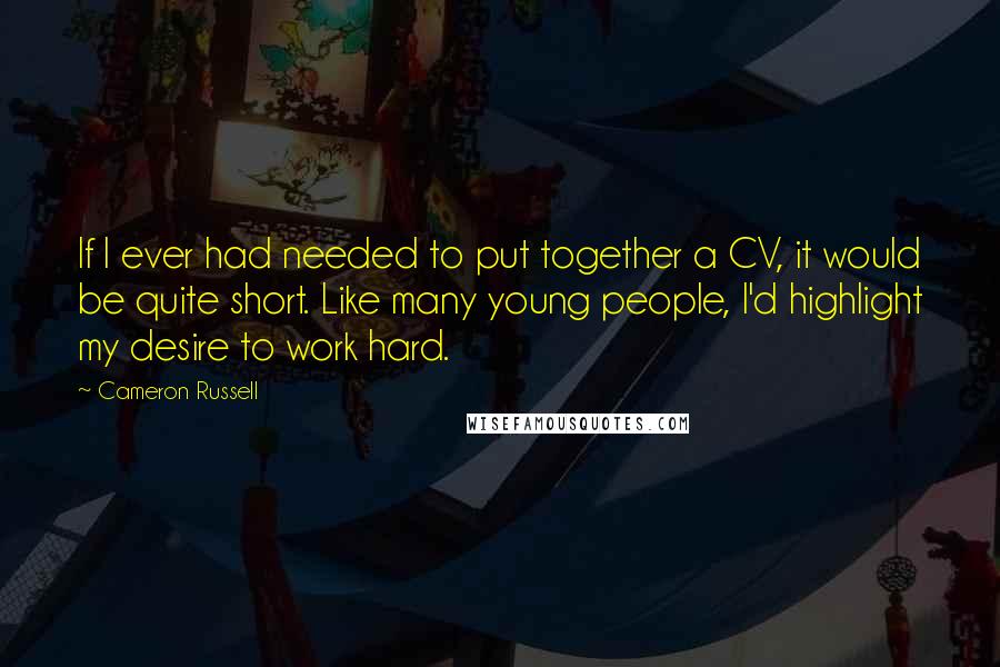 Cameron Russell Quotes: If I ever had needed to put together a CV, it would be quite short. Like many young people, I'd highlight my desire to work hard.