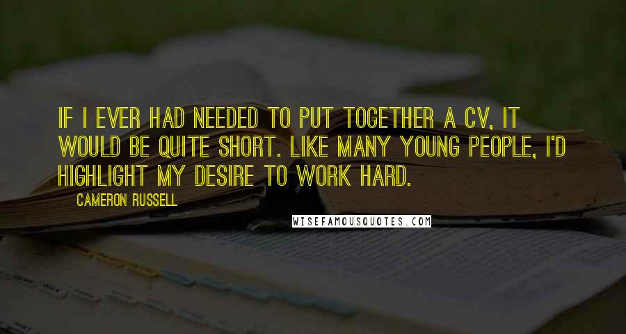 Cameron Russell Quotes: If I ever had needed to put together a CV, it would be quite short. Like many young people, I'd highlight my desire to work hard.