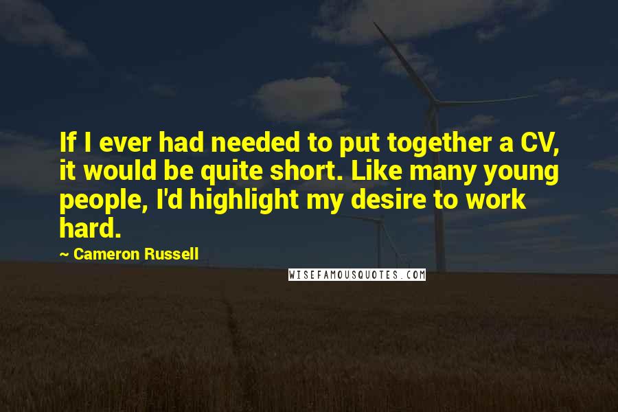 Cameron Russell Quotes: If I ever had needed to put together a CV, it would be quite short. Like many young people, I'd highlight my desire to work hard.