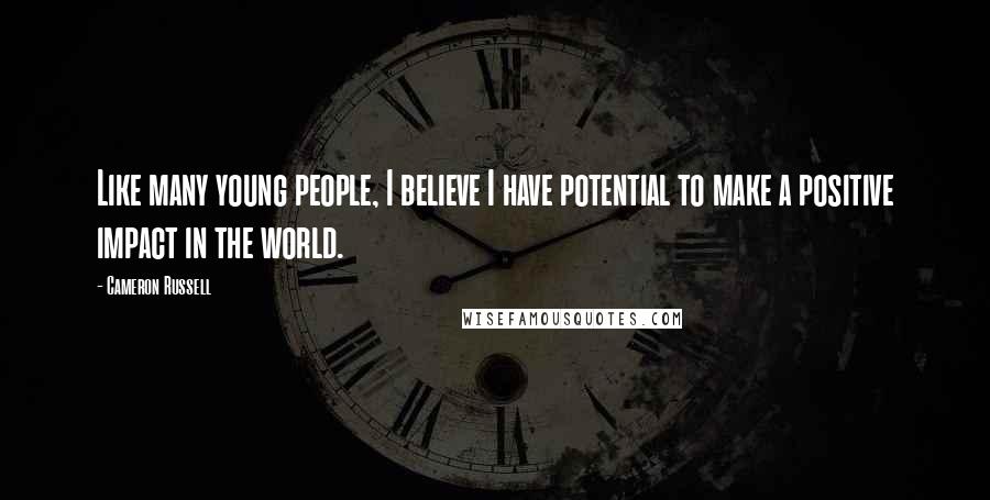 Cameron Russell Quotes: Like many young people, I believe I have potential to make a positive impact in the world.