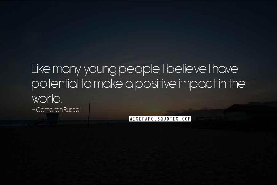 Cameron Russell Quotes: Like many young people, I believe I have potential to make a positive impact in the world.