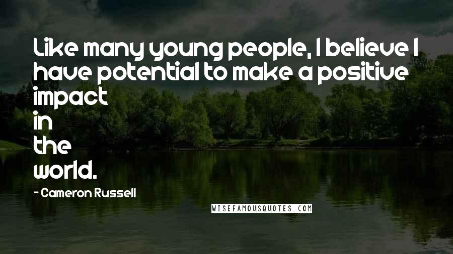 Cameron Russell Quotes: Like many young people, I believe I have potential to make a positive impact in the world.