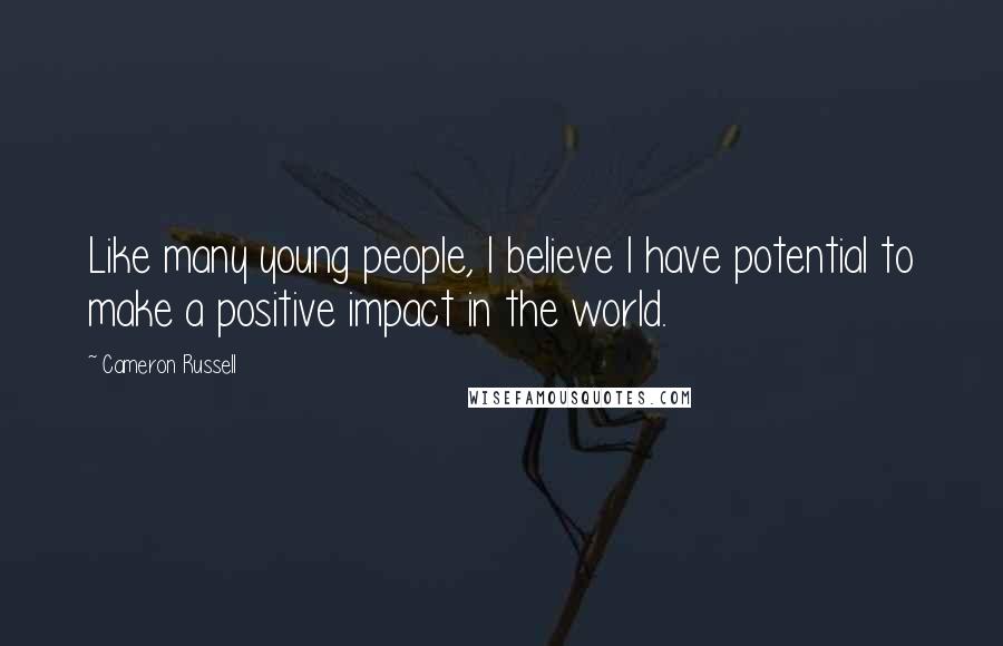 Cameron Russell Quotes: Like many young people, I believe I have potential to make a positive impact in the world.