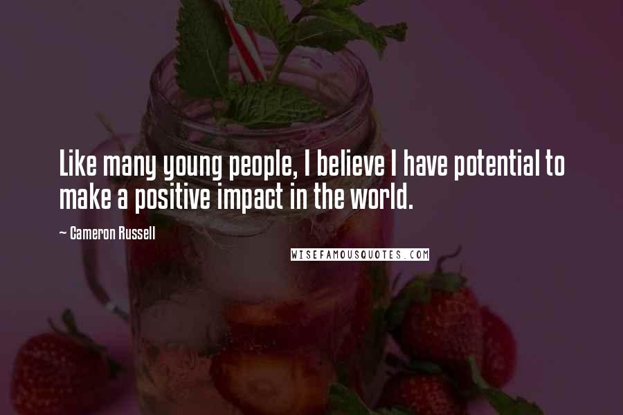 Cameron Russell Quotes: Like many young people, I believe I have potential to make a positive impact in the world.