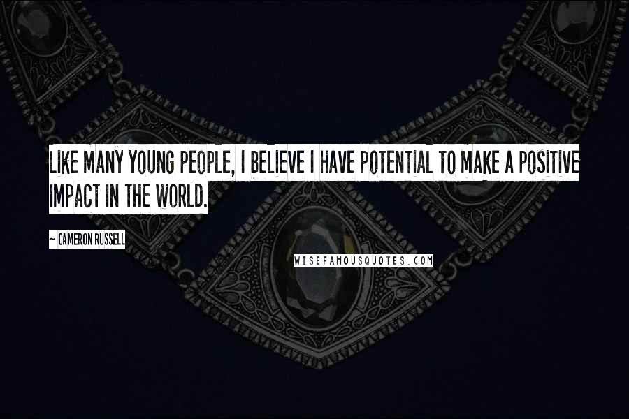 Cameron Russell Quotes: Like many young people, I believe I have potential to make a positive impact in the world.