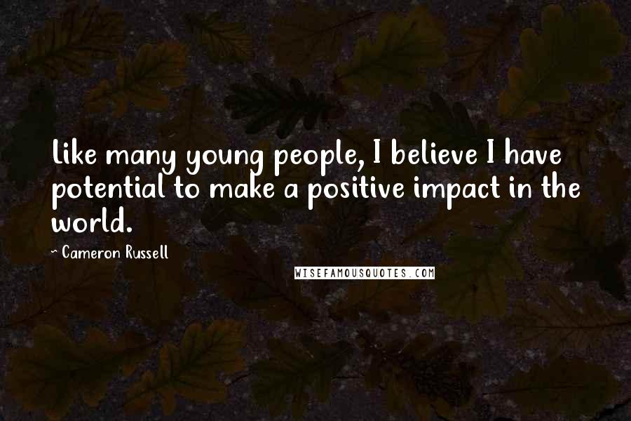 Cameron Russell Quotes: Like many young people, I believe I have potential to make a positive impact in the world.
