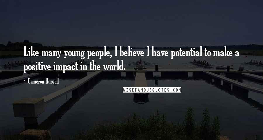 Cameron Russell Quotes: Like many young people, I believe I have potential to make a positive impact in the world.