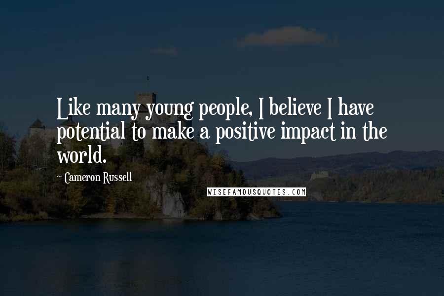 Cameron Russell Quotes: Like many young people, I believe I have potential to make a positive impact in the world.