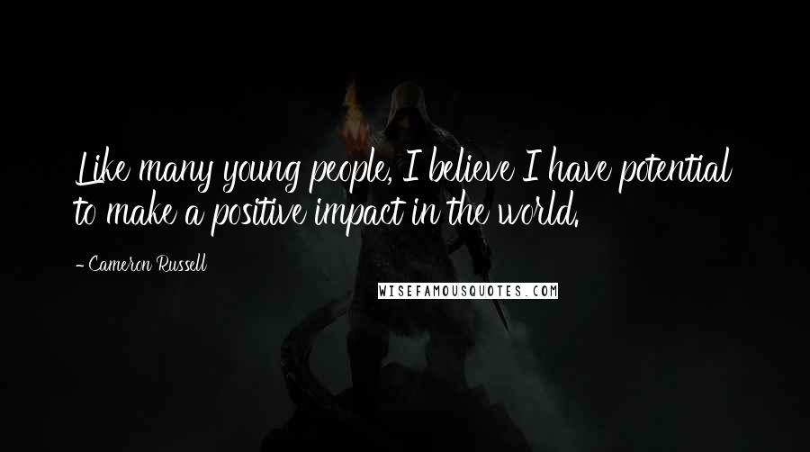 Cameron Russell Quotes: Like many young people, I believe I have potential to make a positive impact in the world.