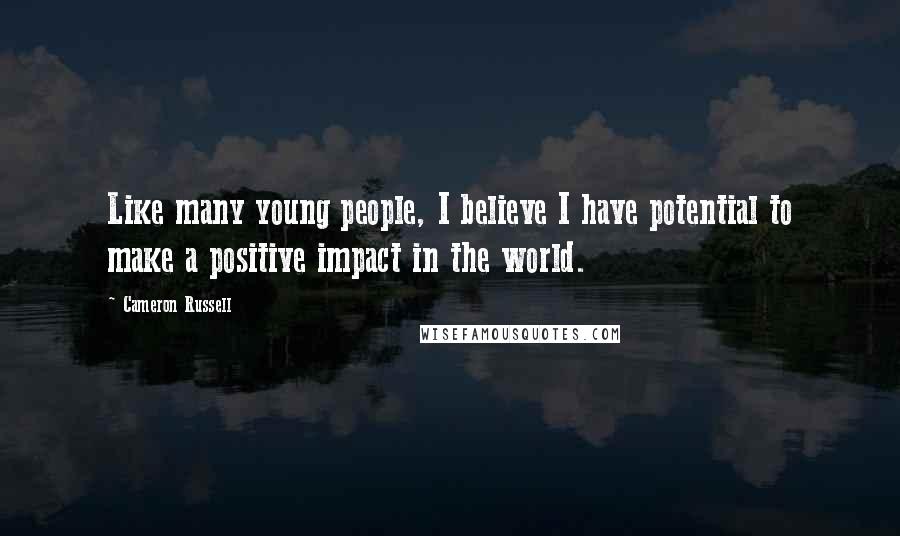 Cameron Russell Quotes: Like many young people, I believe I have potential to make a positive impact in the world.