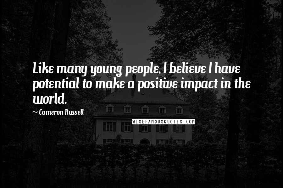 Cameron Russell Quotes: Like many young people, I believe I have potential to make a positive impact in the world.