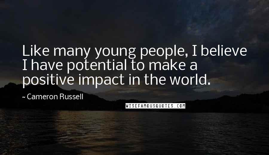 Cameron Russell Quotes: Like many young people, I believe I have potential to make a positive impact in the world.