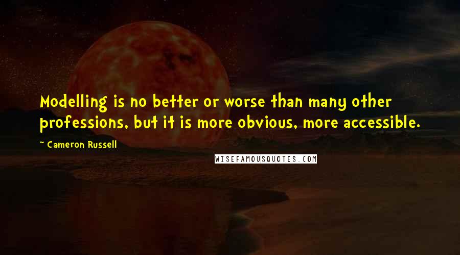 Cameron Russell Quotes: Modelling is no better or worse than many other professions, but it is more obvious, more accessible.