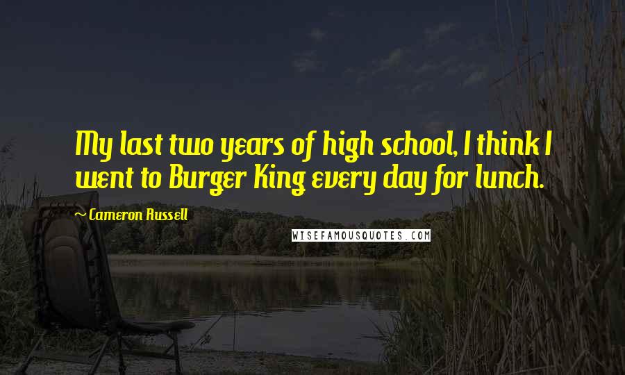Cameron Russell Quotes: My last two years of high school, I think I went to Burger King every day for lunch.