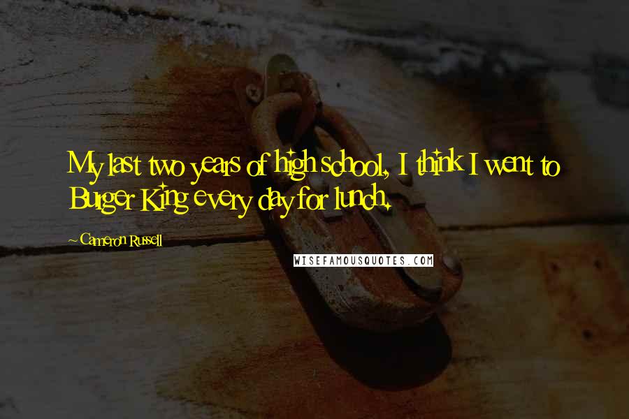 Cameron Russell Quotes: My last two years of high school, I think I went to Burger King every day for lunch.