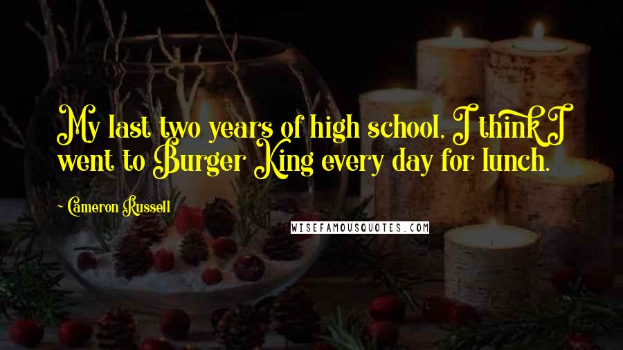 Cameron Russell Quotes: My last two years of high school, I think I went to Burger King every day for lunch.