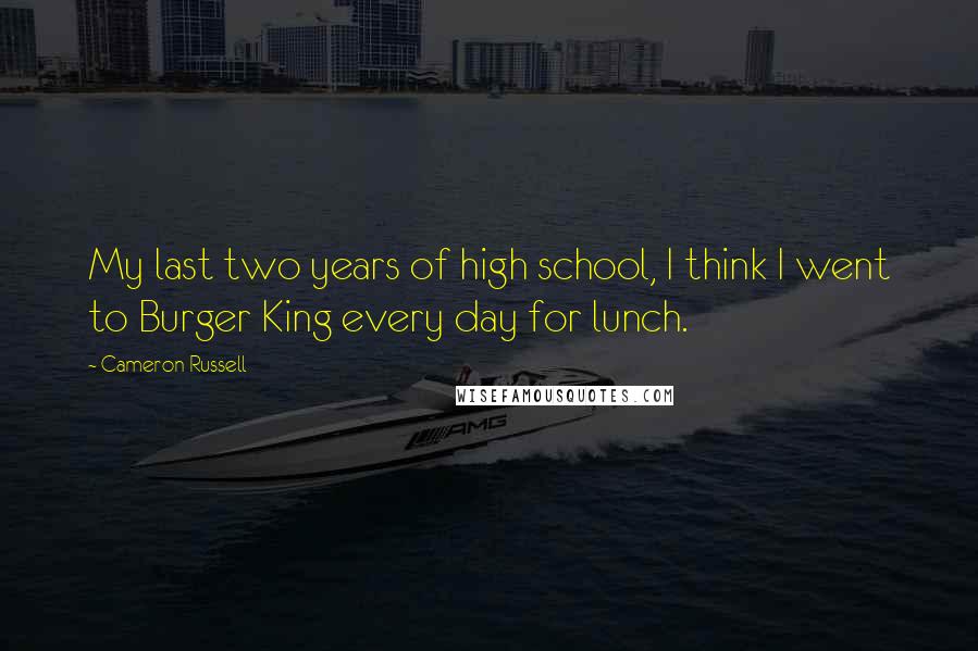 Cameron Russell Quotes: My last two years of high school, I think I went to Burger King every day for lunch.