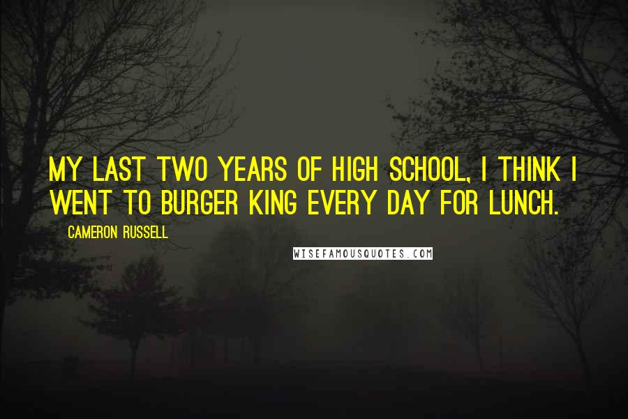 Cameron Russell Quotes: My last two years of high school, I think I went to Burger King every day for lunch.