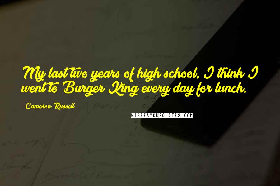 Cameron Russell Quotes: My last two years of high school, I think I went to Burger King every day for lunch.