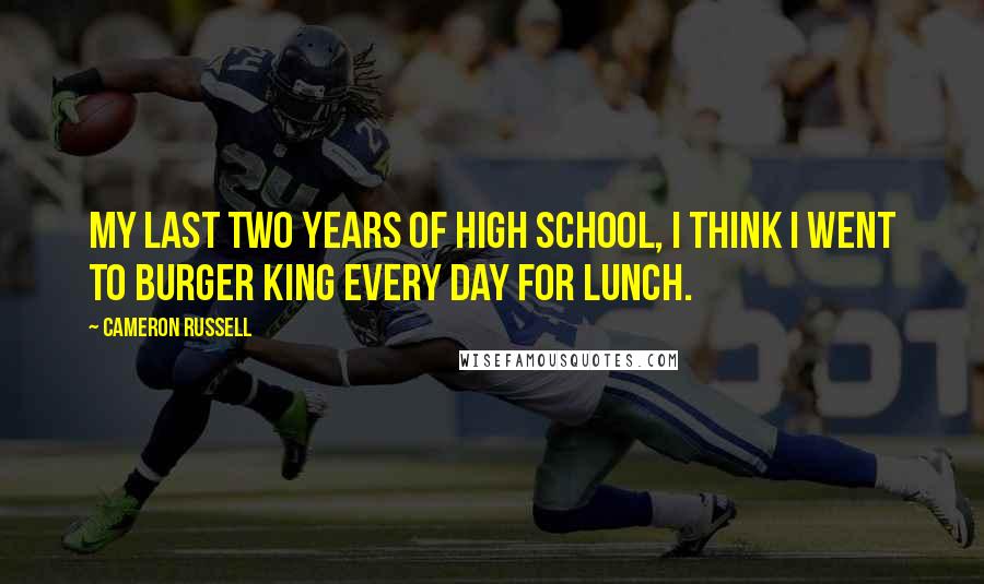 Cameron Russell Quotes: My last two years of high school, I think I went to Burger King every day for lunch.