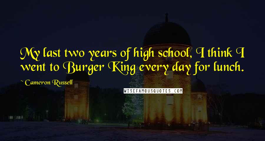 Cameron Russell Quotes: My last two years of high school, I think I went to Burger King every day for lunch.