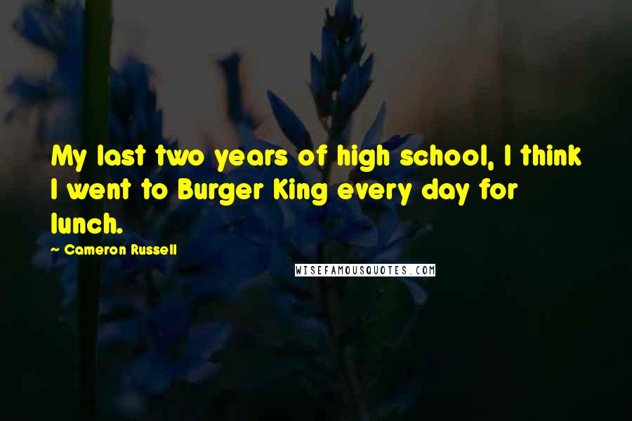 Cameron Russell Quotes: My last two years of high school, I think I went to Burger King every day for lunch.