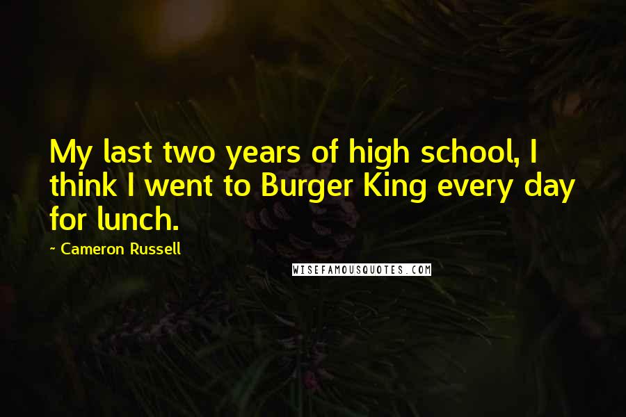 Cameron Russell Quotes: My last two years of high school, I think I went to Burger King every day for lunch.