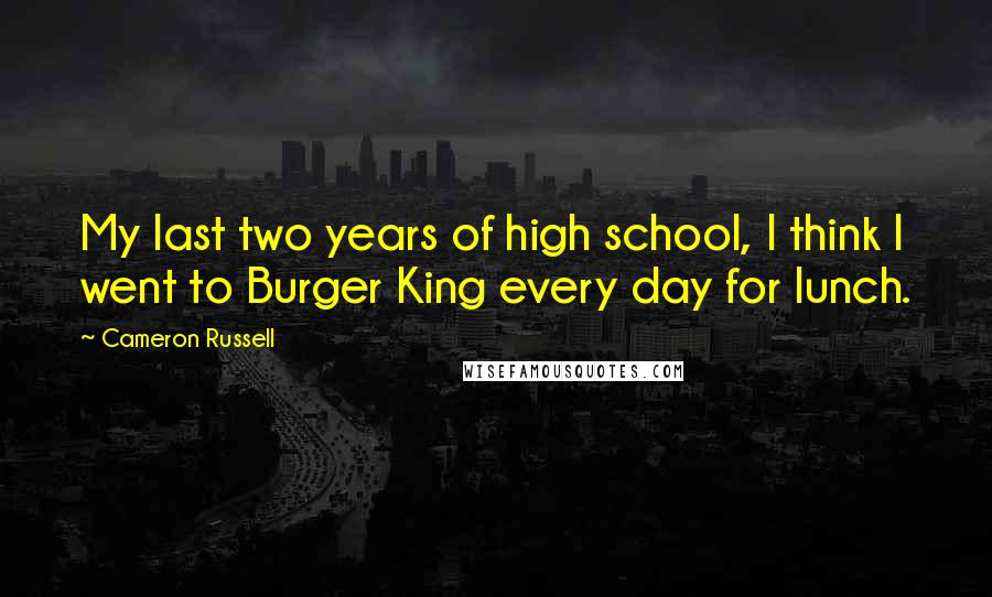 Cameron Russell Quotes: My last two years of high school, I think I went to Burger King every day for lunch.