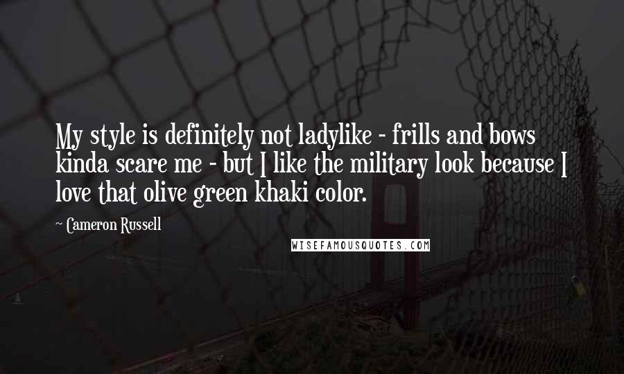 Cameron Russell Quotes: My style is definitely not ladylike - frills and bows kinda scare me - but I like the military look because I love that olive green khaki color.